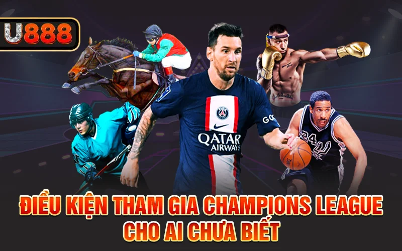 Điều kiện tham gia Champions League cho ai chưa biết